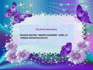 ESTUDIOS PRIMARIOS:
COLEGIO MILITAR "ABDÓN CALDERÓN" COMIL 10
UNIDAD EDUCATIVA FAE N.5
 