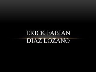 ERICK FABIAN
DIAZ LOZANO

 