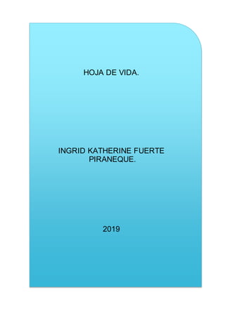 HOJA DE VIDA.
INGRID KATHERINE FUERTE
PIRANEQUE.
2019
 