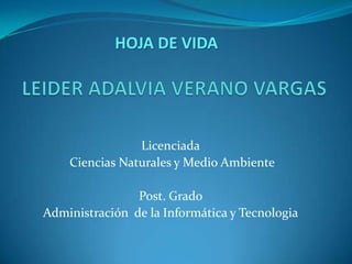 Licenciada
Ciencias Naturales y Medio Ambiente
Post. Grado
Administración de la Informática y Tecnologia
HOJA DE VIDA
 