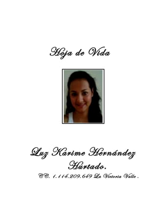 Hoja de Vida
Luz Karime Hernández
Hurtado.
CC. 1.114.209.649 La Victoria Valle .
 