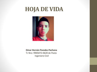 HOJA DE VIDA
Omar Hernán Paredes Pachana
T.I Nro: 9905072-0620 de Pasto
Ingeniero Civil
 