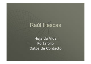 Raúl Illescas

  Hoja de Vida
    Portafolio
Datos de Contacto
 