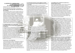 De nuevo ponemos convencidos en el centro
el sacramento de la Reconciliación,
porque nos permite experimentar en carne propia
la grandeza de la MISERICORDIA.
Será para cada penitente fuente de verdadera paz interior.
HA LLEGADO DE NUEVO PARA LA IGLESIA EL
TIEMPO DE ENCARGARSE DEL ANUNCIO ALEGRE
DEL PERDÓN.
Tal vez por mucho tiempo nos hemos olvidado de andar por la
vía de la misericordia. Por una parte, la tentación de pretender
siempre y solamente la justicia ha hecho olvidar que ella es el
primer paso, necesario e indispensable; …Es el tiempo de
retornar a lo esencial para hacernos cargo de las debilidades y
dificultades de nuestros hermanos. El perdón es una fuerza que
resucita a una vida nueva e infunde el valor para mirar el futuro
con esperanza…La primera verdad de la Iglesia es el amor de
Cristo. De este amor, que llega hasta el perdón y al don de sí, la
Iglesia se hace sierva y mediadora ante los hombres… En
nuestras parroquias, en las comunidades, en las asociaciones y
movimientos, en fin, dondequiera que haya cristianos,
cualquiera debería poder encontrar un oasis de misericordia.
LA MISERICORDIA ES UNA META DE
PEREGRINACIÓN QUE REQUIERE COMPROMISO Y
SACRIFICIO.
La peregrinación es un signo peculiar en el Año Santo, porque
es imagen del camino que cada persona realiza en su existencia.
La vida es una peregrinación y el ser humano es un peregrino
que recorre su camino hasta alcanzar la meta anhelada. También
para llegar a la Puerta Santa en Roma y en cualquier otro lugar,
cada uno deberá realizar, de acuerdo con las propias fuerzas, una
peregrinación. Esto será un signo del hecho que también la
misericordia es una meta por alcanzar y que requiere
compromiso y sacrificio. La peregrinación, entonces, sea
estímulo para la conversión: atravesando la Puerta Santa nos
dejaremos abrazar por la misericordia de Dios y nos
comprometeremos a ser misericordiosos con los demás como el
Padre lo es con nosotros.
NO JUZGAR Y NO CONDENAR.
El Señor Jesús indica las etapas de la peregrinación mediante la
cual es posible alcanzar esta meta: « No juzguéis y no seréis
juzgados; no condenéis y no seréis condenados; perdonad y
seréis perdonados. Dad y se os dará: una medida buena,
apretada, remecida, rebosante pondrán en el halda de vuestros
vestidos. Porque seréis medidos con la medida que midáis »
(Lc 6,37-38). Dice, ante todo, no juzgar y no condenar. Si no se
quiere incurrir en el juicio de Dios, nadie puede convertirse en el
juez del propio hermano. .
¡CUÁNTO MAL HACEN LAS PALABRAS CUANDO
ESTÁN MOTIVADAS POR SENTIMIENTOS DE CELOS
Y ENVIDIA!
Hablar mal del propio hermano en su ausencia equivale a
exponerlo al descrédito, a comprometer su reputación y a dejarlo
a merced del chisme. No juzgar y no condenar significa, en
positivo, saber percibir lo que de bueno hay en cada persona y
no permitir que deba sufrir por nuestro juicio parcial y por
nuestra presunción de saberlo todo. Sin embargo, esto no es
todavía suficiente para manifestar la misericordia. Jesús pide
también perdonar y dar. Ser instrumentos del perdón, porque
hemos sido los primeros en haberlo recibido de Dios. Ser
generosos con todos sabiendo que también Dios dispensa sobre
nosotros su benevolencia con magnanimidad.
ABRIR EL CORAZÓN A CUANTOS VIVEN EN LAS
PERIFERIAS EXISTENCIALES
¡Cuántas situaciones de precariedad y sufrimiento existen en el
mundo hoy! Cuántas heridas sellan la carne de muchos que no
tienen voz porque su grito se ha debilitado y silenciado a causa
de la indiferencia de los pueblos ricos. En este Jubileo la Iglesia
será llamada a curar aún más estas heridas, a aliviarlas con el
óleo de la consolación, a vendarlas con la misericordia y a
curarlas con la solidaridad y la debida atención. No caigamos en
la indiferencia que humilla, en la habitualidad que anestesia el
ánimo e impide descubrir la novedad, en el cinismo que
destruye. Abramos nuestros ojos para mirar las miserias del
mundo, las heridas de tantos hermanos y hermanas privados de
la dignidad, y sintámonos provocados a escuchar su grito de
auxilio. Nuestras manos estrechen sus manos, y acerquémoslos a
nosotros para que sientan el calor de nuestra presencia, de
nuestra amistad y de la fraternidad. Que su grito se vuelva el
nuestro y juntos podamos romper la barrera de la indiferencia
que suele reinar campante para esconder la hipocresía y el
egoísmo.
LOS POBRES SON LOS PRIVILEGIADOS DE LA
MISERICORDIA DIVINA.
Es mi vivo deseo que el pueblo cristiano reflexione durante el
Jubileo sobre las obras de misericordia corporales y
espirituales. Será un modo para despertar nuestra conciencia,
muchas veces aletargada ante el drama de la pobreza, y para
entrar todavía más en el corazón del Evangelio, donde los
pobres son los privilegiados de la misericordia divina.
Redescubramos las obras de misericordia corporales: dar de
comer al hambriento, dar de beber al sediento, vestir al desnudo,
acoger al forastero, asistir los enfermos, visitar a los presos,
enterrar a los muertos. Y no olvidemos las obras de misericordia
espirituales: dar consejo al que lo necesita, enseñar al que no
sabe, corregir al que yerra, consolar al triste, perdonar las
ofensas, soportar con paciencia las personas molestas, rogar
a Dios por los vivos y por los difuntos.
« SEREMOS JUZGADOS EN EL AMOR» san Juan de la Cruz1
No podemos escapar a las palabras del Señor y en base a ellas
seremos juzgados: si dimos de comer al hambriento y de beber
al sediento. Si acogimos al extranjero y vestimos al desnudo. Si
dedicamos tiempo para acompañar al que estaba enfermo o
prisionero (cfr Mt 25,31-45). Igualmente se nos preguntará si
ayudamos a superar la duda, que hace caer en el miedo y en
ocasiones es fuente de soledad; si fuimos capaces de vencer la
ignorancia en la que viven millones de personas, sobre todo los
niños privados de la ayuda necesaria para ser rescatados de la
pobreza; si fuimos capaces de ser cercanos a quien estaba solo y
afligido; si perdonamos a quien nos ofendió y rechazamos
cualquier forma de rencor o de odio que conduce a la violencia;
si tuvimos paciencia siguiendo el ejemplo de Dios que es tan
paciente con nosotros; finalmente, si encomendamos al Señor en
la oración a nuestros hermanos y hermanas. En cada uno de
estos “más pequeños” está presente Cristo mismo. Su carne se
hace de nuevo visible como cuerpo martirizado, llagado,
flagelado, desnutrido, en fuga...
« ME HA UNGIDO PARA ANUNCIAR A LOS POBRES LA
BUENA NUEVA, ME HA ENVIADO A PROCLAMAR LA
LIBERACIÓN A LOS CAUTIVOS Y LA VISTA A LOS
CIEGOS, PARA DAR LA LIBERTAD A LOS OPRIMIDOS Y
PROCLAMAR UN AÑO DE GRACIA DEL SEÑOR » (Is 61).
“Un año de gracia”: es esto lo que el Señor anuncia y lo que
deseamos vivir. Este Año Santo lleva consigo la riqueza de la
misión de Jesús que resuena en las palabras del Profeta: llevar
una palabra y un gesto de consolación a los pobres, anunciar la
liberación a cuantos están prisioneros de las nuevas esclavitudes
de la sociedad moderna, restituir la vista a quien no puede ver
más porque se ha replegado sobre sí mismo, y volver a dar
dignidad a cuantos han sido privados de ella. La predicación de
Jesús se hace de nuevo visible en las respuestas de fe que el
testimonio de los cristianos está llamado a ofrecer.
 