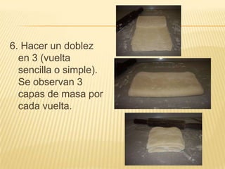 6. Hacer un doblez
en 3 (vuelta
sencilla o simple).
Se observan 3
capas de masa por
cada vuelta.

 