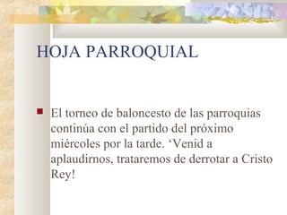 HOJA PARROQUIAL
 El torneo de baloncesto de las parroquias
continúa con el partido del próximo
miércoles por la tarde. ‘Venid a
aplaudirnos, trataremos de derrotar a Cristo
Rey!
 