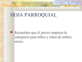 HOJA PARROQUIAL
 Recuerden que el jueves empieza la
catequesis para niños y niñas de ambos
sexos.
 