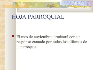 HOJA PARROQUIAL
 El mes de noviembre terminará con un
responso cantado por todos los difuntos de
la parroquia.
 