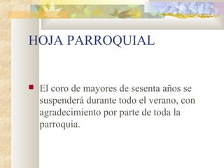 HOJA PARROQUIAL
 El coro de mayores de sesenta años se
suspenderá durante todo el verano, con
agradecimiento por parte de toda la
parroquia.
 