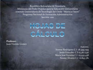 República Bolivariana de Venezuela 
Ministerio del Poder Popular para la Educación Universitaria 
Instituto Universitario de Tecnología del Oeste “Mariscal Sucre” 
Programa Nacional de Formación Administración 
Sección: 1011 
Profesor: 
Juan Vicente Gómez 
Autores: 
Ivonne Rodríguez C.I -18.459.099 
Jesús González C.I-15.367.546 
María José Ferreira C.I -15.932.438 
Ninme Álvarez C.I -6.893.781 
 