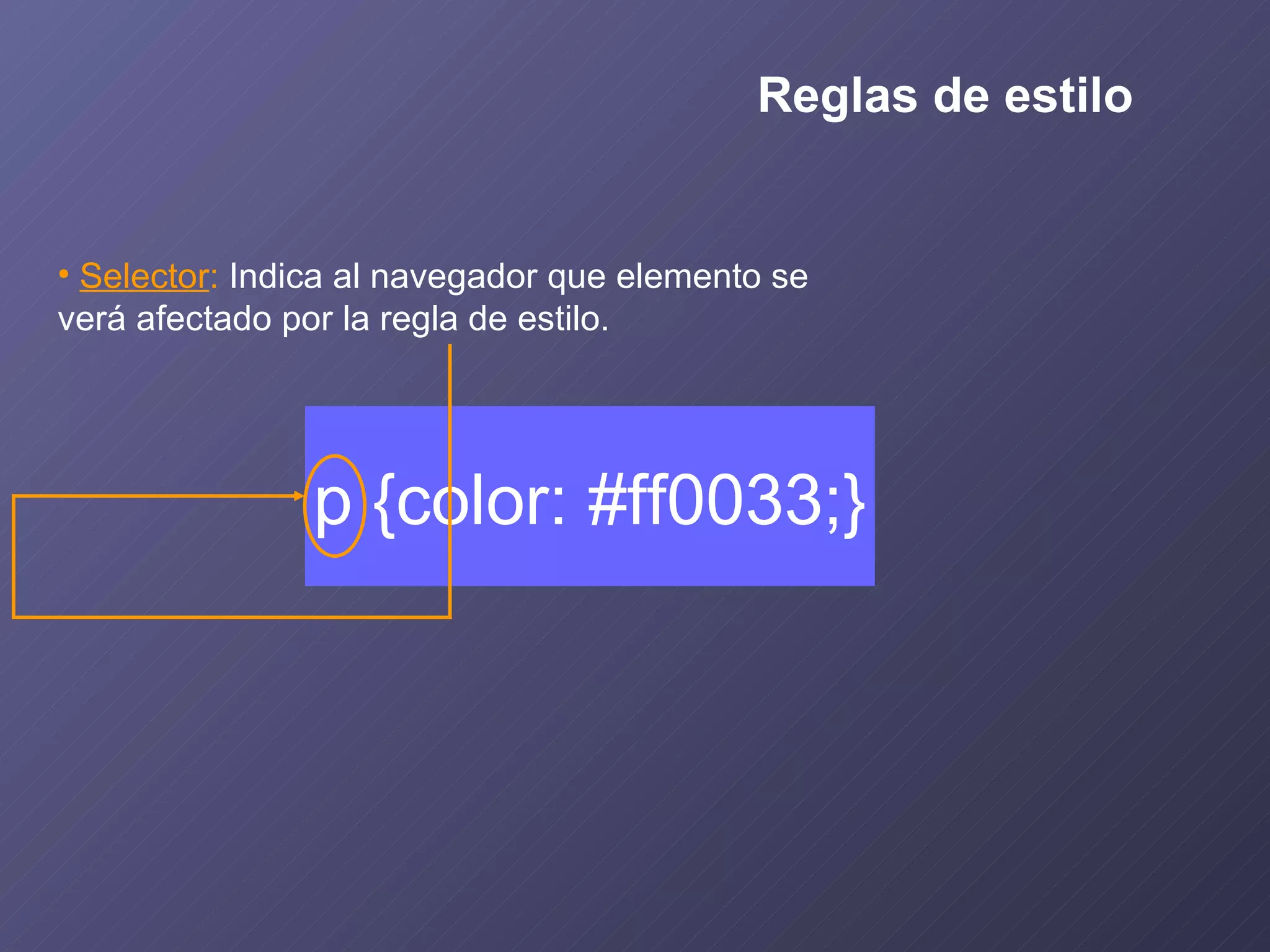 p {color: #ff0033;} Selector :  Indica al navegador que elemento se verá afectado por la regla de estilo. Reglas de estilo 