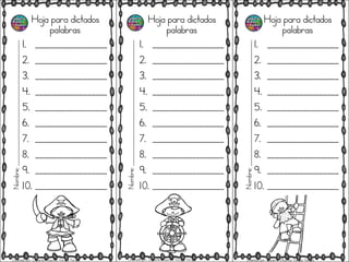 Hoja para dictados
palabras
1. __________________
2. __________________
3. __________________
4. __________________
5. __________________
6. __________________
7. __________________
8. __________________
9. __________________
10. __________________
Hoja para dictados
palabras
1. __________________
2. __________________
3. __________________
4. __________________
5. __________________
6. __________________
7. __________________
8. __________________
9. __________________
10. __________________
Hoja para dictados
palabras
1. __________________
2. __________________
3. __________________
4. __________________
5. __________________
6. __________________
7. __________________
8. __________________
9. __________________
10. __________________
Nombre;_______________________________________________
Nombre;_______________________________________________
Nombre;_______________________________________________
Diseñado por: Docente Mauricio Vargas Vargas Diseñado por: Docente Mauricio Vargas Vargas Diseñado por: Docente Mauricio Vargas Vargas
 