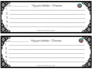 Hoja para dictados - Oraciones
1. ________________________________________________________________________
2. ________________________________________________________________________
3. ________________________________________________________________________
4. ________________________________________________________________________
5. ________________________________________________________________________
Hoja para dictados - Oraciones
1. ________________________________________________________________________
2. ________________________________________________________________________
3. ________________________________________________________________________
4. ________________________________________________________________________
5. ________________________________________________________________________
Nombre; _______________________
Nombre; ________________________
Diseñado por: Docente Mauricio Vargas Vargas
Diseñado por: Docente Mauricio Vargas Vargas
 