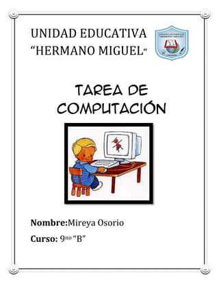 UNIDAD EDUCATIVA
“HERMANO MIGUEL”
Tarea de
Computación

Nombre:Mireya Osorio
Curso: 9no “B”

 