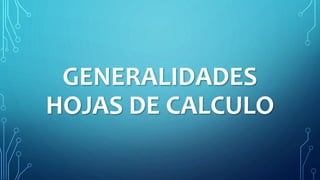 GENERALIDADES
HOJAS DE CALCULO
 