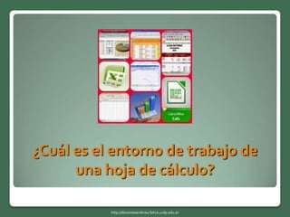 ¿Cuál es el entorno de trabajo de
una hoja de cálculo?
http://docentesenlinea.fahce.unlp.edu.ar
 