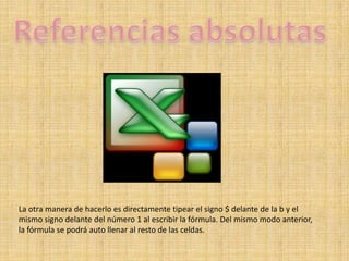 ReferenciasabsolutasLa otra manera de hacerlo es directamente tipear el signo $ delante de la b y el mismo signo delante del número 1 al escribir la fórmula. Del mismo modo anterior, la fórmula se podrá auto llenar al resto de las celdas.