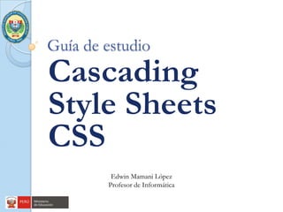 Guía de estudio
Cascading
Style Sheets
CSS
         Edwin Mamani López
        Profesor de Informática
 