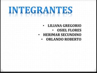 • LILIANA GREGORIO
• OSIEL FLORES
• HERIMAR SECUNDINO
• ORLANDO ROBERTO
 