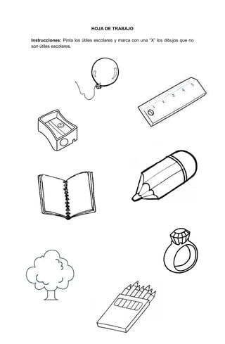 123
HOJA DE TRABAJO
Instrucciones: Pinta los útiles escolares y marca con una “X” los dibujos que no
son útiles escolares.
 