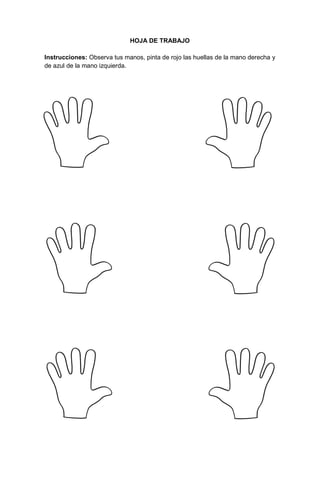 13
HOJA DE TRABAJO
Instrucciones: Observa tus manos, pinta de rojo las huellas de la mano derecha y
de azul de la mano izquierda.
 
