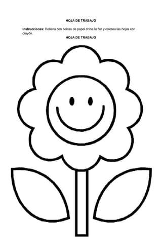162
HOJA DE TRABAJO
Instrucciones: Rellena con bolitas de papel china la flor y colorea las hojas con
crayón.
HOJA DE TRABAJO
 