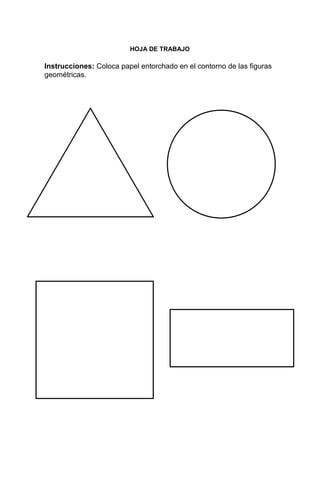 17
HOJA DE TRABAJO
Instrucciones: Coloca papel entorchado en el contorno de las figuras
geométricas.
 