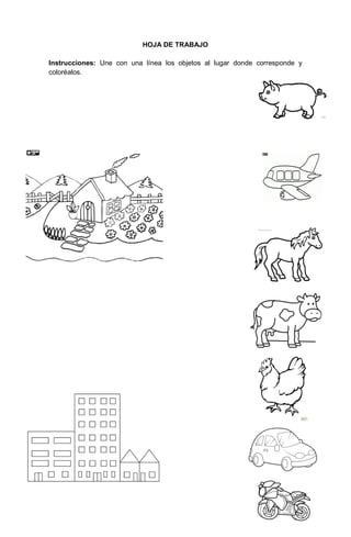 203
HOJA DE TRABAJO
Instrucciones: Une con una línea los objetos al lugar donde corresponde y
coloréalos.
 