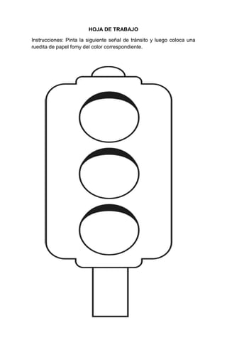 212
HOJA DE TRABAJO
Instrucciones: Pinta la siguiente señal de tránsito y luego coloca una
ruedita de papel fomy del color correspondiente.
 