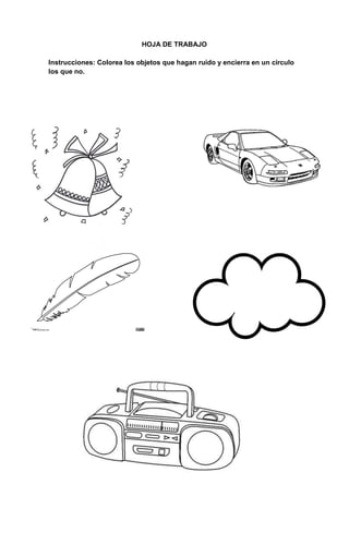 235
HOJA DE TRABAJO
Instrucciones: Colorea los objetos que hagan ruido y encierra en un círculo
los que no.
 