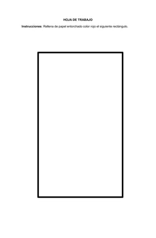 25
HOJA DE TRABAJO
Instrucciones: Rellena de papel entorchado color rojo el siguiente rectángulo.
 