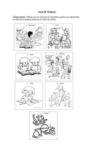 257
HOJA DE TRABAJO
Instrucciones: Colorea con tus crayones los siguientes cuadros que representan
los días de la semana conforme su orden de numero
1. Domingo 2. Lunes
3. Martes
4. Miércoles
5. Jueves 6. Viernes
7. Sábado
 