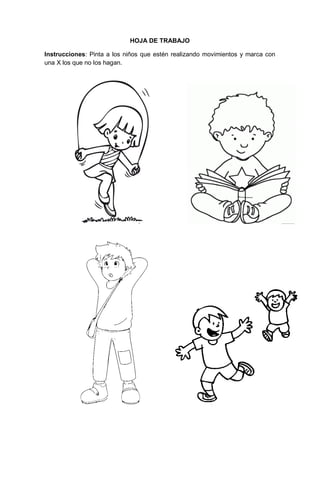 262
HOJA DE TRABAJO
Instrucciones: Pinta a los niños que estén realizando movimientos y marca con
una X los que no los hagan.
Hoja de trabajo.
 
