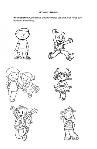263
HOJA DE TRABAJO
Instrucciones: Colorear los dibujos y marca con una X los niños que
estén en movimiento.
 