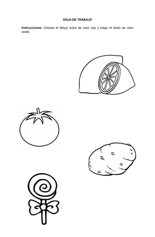 6
HOJA DE TRABAJO
Instrucciones: Colorea el dibujo dulce de color rojo y luego el ácido de color
verde.
 