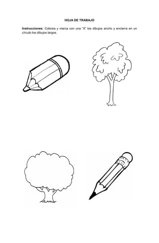 60
HOJA DE TRABAJO
Instrucciones: Colorea y marca con una “X” los dibujos ancho y encierra en un
círculo los dibujos largos.
 