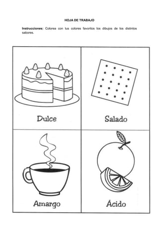 7
HOJA DE TRABAJO
Instrucciones: Colorea con tus colores favoritos los dibujos de los distintos
sabores.
 