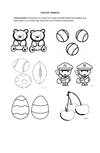87
HOJA DE TRABAJO
Instrucciones: Encierra en un círculo con crayón amarillo donde haya objetos que
sean pares y con crayón rojo marca con una X donde no haya pares.
 