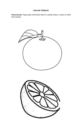 89
HOJA DE TRABAJO
Instrucciones: Pega papel entorchado sobre la naranja entera y colore la mitad
de la naranja.
 