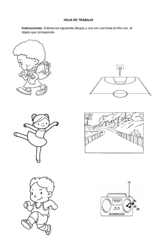 93
HOJA DE TRABAJO
Instrucciones: Colorea los siguientes dibujos y une con una línea el niño con el
objeto que corresponde.
 