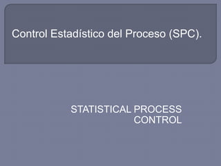 Control Estadístico del Proceso (SPC).




           STATISTICAL PROCESS
                       CONTROL
 