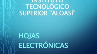 INSTITUTO
TECNOLÓGICO
SUPERIOR “ALOASÍ”
HOJAS
ELECTRÓNICAS
 
