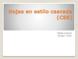 Hojas en estilo cascada
(CSS)
Paola Lozano
Grupo: 4101
 