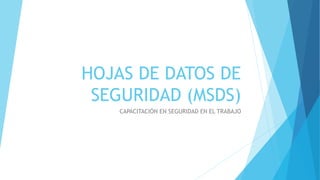 HOJAS DE DATOS DE
SEGURIDAD (MSDS)
CAPACITACIÓN EN SEGURIDAD EN EL TRABAJO
 