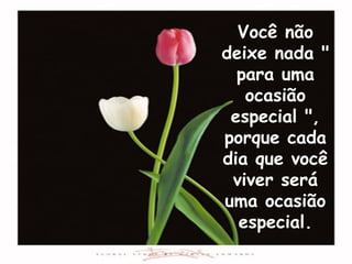 Você não
deixe nada "
  para uma
   ocasião
 especial ",
porque cada
dia que você
 viver será
uma ocasião
  especial.
 