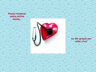 Posso reclamar sobre minha saúde... ou dar graças por estar vivo! 