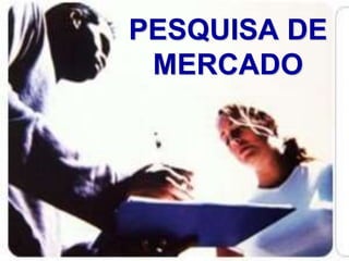 PESQUISA DE
MERCADO
 