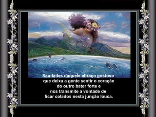 Saudades daquele abraço gostoso  que deixa a gente sentir o coração do outro bater forte e  nos transmite a vontade de  ficar colados nesta junção louca. 