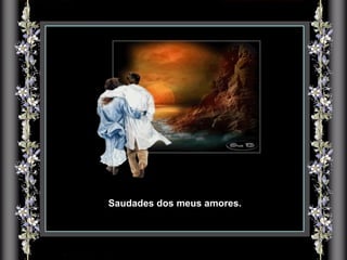 Saudades dos meus amores. 