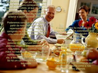 Poderemos almejar por um ano bom se desde agora começarmos um investimento sólido, já que no ano que se encerra tivemos os resultados dos investimentos do ano imediatamente anterior e assim sucessivamente.  Poderemos construir um ano bom a partir da nossa reforma moral, repensando os nossos valores, corrigindo os nossos passos, dando uma nova direção à nossa estrada particular. Se pensarmos um pouco mais nas pessoas que convivem conosco, se abrirmos os olhos para ver quanta dor nos rodeia, se colocarmos nossas mãos no trabalho de construção de um mundo melhor, conquistaremos, um dia, a felicidade que tanto almejamos. Só há um caminho para se chegar à felicidade.  E esse caminho foi mostrado por quem realmente tem autoridade, por já tê-lo trilhado. Esse alguém nós conhecemos como Jesus de Nazaré, o Cristo.  No ensinamento "amar a Deus sobre todas as coisas e ao próximo como a si mesmo" está a chave da felicidade verdadeira.  Jesus nos coloca como ponto de referência. Por isso recomenda que amemos o próximo como a nós mesmos nos amamos.  